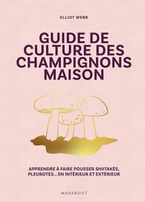 Guide de culture des champignons : Apprendre à faire pousser shiitakés, pleurotes... en intérieur et extérieur