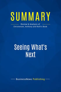 Summary: Seeing What's Next : Review and Analysis of Christensen, Anthony and Roth's Book