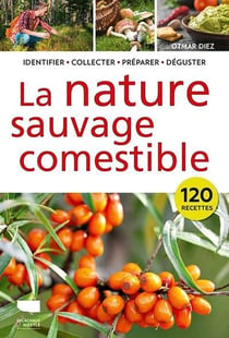 La nature sauvage comestible : Identifier, collecter, préparer, déguster