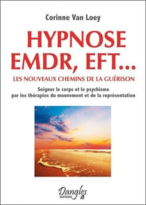 Hypnose, emdr, eft... - les nouveaux chemins de la guérison - soigner le corps et le psychisme par les thérapies du mouvement et de la représentation