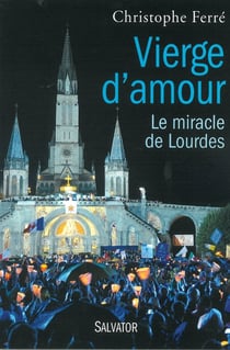 Vierge d'amour - Lourdes, histoire d'un miracle