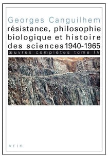 Oeuvres complètes Tome 4 - résistance, philosophie biologique et histoire des sciences 1940-1965