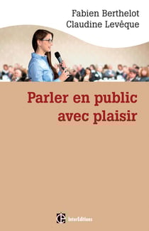 Parler en public ... avec plaisir - une méthode - la technesthésie - pour gagner en aisance et pouvoir de conviction