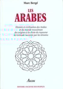 Les arabes - histoire et civilisation des arabes et du monde musulman des origines à la chute du royaume de grenade racontée par les témoins