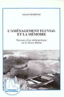 L'aménagement fluvial et la mémoire - parcours d'un anthropologue sur le fleuve Rhône