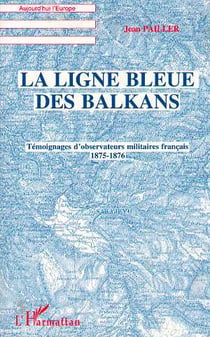 La ligne bleue des Balkans : Témoignages d'observateurs militaires français 1875-1876
