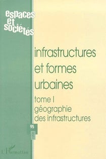 REVUE ESPACES ET SOCIETES n.95 : infrastructures et formes urbaines Tome 1 - géographie des infrastructures