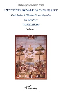 L'ENCEINTE ROYALE DE TANANARIVE : Contribution à l'histoire d'une cité perdue - Volume 1