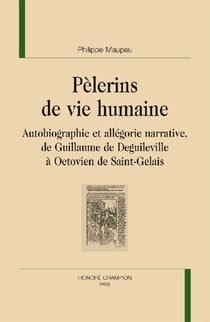 Pèlerins de vie humaine - autobiographie et allégorie narrative de Guillaume de Deguileville à Octovien de Saint-Gelais