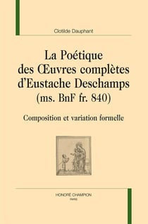 La poétique des oeuvres complètes d'Eustache Deschamps - composition et variation formelle