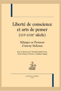 Liberté de conscience et arts de penser (XVIe-XVIIIe siècle) - mélanges en l'honneur d'Antony McKenna