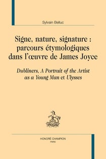 Signe, nature, signature : parcours étymologiques dans l'oeuvre de James Joyce - Dubliners, A portrait of the artist as a young man et Ulysses