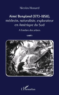 AIMÉ BONPLAND (1773-1858) : Médecin, naturaliste, explorateur en Amérique du Sud - A l'ombre des arbres