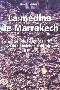 LA MÉDINA DE MARRAKECH : Formation et espaces urbains d'une ancienne capitale du Maroc