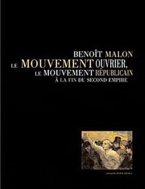 Benoit malon, le mouvement ouvrier, le mouvement républicain à la fin du second empire