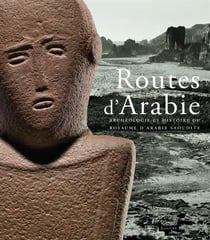 Routes d'arabie - archéologie et histoire du royaume d'arabie saoudite
