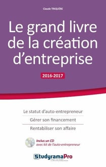 Le grand livre de la création d'entreprise - le statut d'auto-entrepeneur, gérer son financement, rentabiliser son affaire (2016/2017)