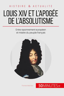 Louis XIV et l'apogée de l'absolutisme - entre rayonnement européen et misère du peuple français