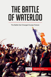 The Battle of Waterloo  : The Battle That Changed Europe Forever