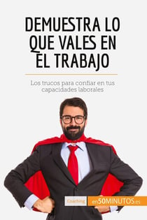 Demuestra lo que vales en el trabajo : Los trucos para confiar en tus capacidades laborales