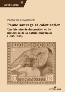 Faune sauvage et colonisation : Une histoire de destruction et de protection de la nature congolaise (1885-1960)...