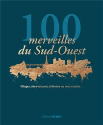 100 merveilles du Sud-Ouest : Villages, sites naturels, châteaux ou lieux classés...