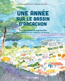 Une année sur le bassin d'Arcachon : 365 histoires et aquarelles pour découvrir les richesses du Bassin