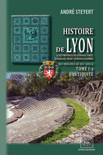 Histoire de Lyon & des provinces de lyonnais, forez, beaujolais, franc-lyonnais & dombes - des origines au XiXe siècle Tome 1-a - l'antiquité