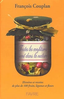 Toutes les confitures sont dans la nature - histoires et recettes de plus de 100 fruits, légumes et fleurs