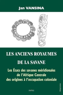 Les anciens royaumes de la savane - les etats des savanes meridionales de l afrique centrale des ori