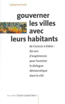 Gouverner les villes avec leurs habitants : De Caracas à Dakar : dix ans d'expériences pour favoriser le dialogue démocratique dans la cité