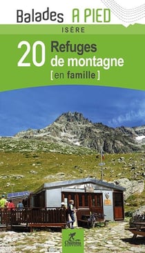 Les incontournables balades à pied : Isère, 20 refuges de montagne en famille