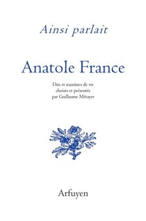 Ainsi parlait Tome 39 : Anatole France : dits et maximes de vie