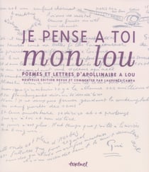 Je pense à toi mon Lou - poèmes et lettres d'Apollinaire à Lou