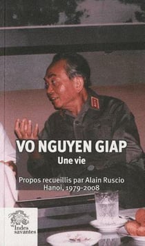 Vo Nguyen Giap, une vie - propos recueillis par Alain Ruscio - Hanoi, 1979-2008