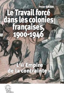 Le travail forcé dans les colonies françaises, 1900-1946 : l'"empire de la contrainte"