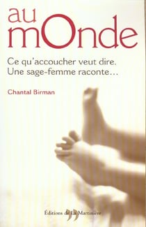Au monde - ce qu'accoucher veut dire. une sage-femme raconte