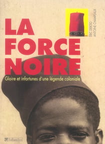 La force noire - gloire et infortunes d'une légende coloniale