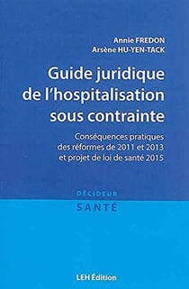 Guide juridique de l'hospitalisation sous contrainte : conséquences pratiques des réformes de 2011 et 2013 et projet de loi de santé 2015