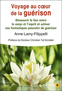 Voyage au coeur de la guérison - découvrir le lien entre le corps et l'esprit et activer nos fantastiques pouvoirs de guérison