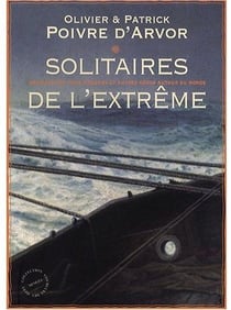 Solitaires de l'extrême - navigateurs, fous d'océans et autres héros autour du monde