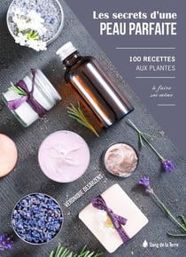 Les secrets d'une peau parfaite - 100 recettes aux plantes à faire soi-même