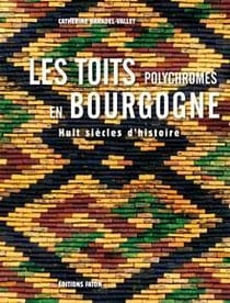 Les toits polychromes de Bourgogne - huit siècles d'histoire