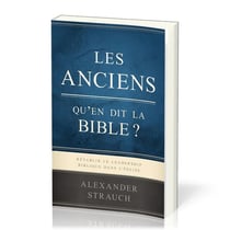 Les anciens, qu'en dit la Bible? : Rétablir le leadership biblique dans l'Eglise