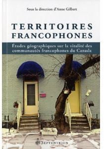 Territoires francophones - études géographiques sur la vitalité des communautés francophones du canada
