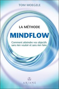 La méthode Mindflow : comment atteindre vos objectifs sans rien vouloir et sans rien faire
