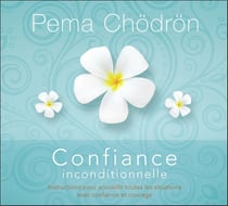Confiance inconditionnelle - instructions pour accueillir toutes les situations avec confiance et courage