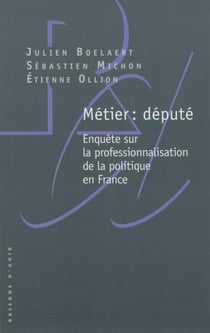 Métier : député - enquête sur la professionnalisation de la politique en france