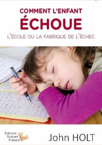 Comment l'enfant échoue - l'école ou la fabrique de l'échec