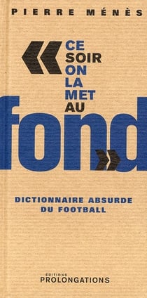 "ce soir on la met au fond" - dictionnaire absurde du football